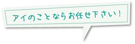 アイのことならお任せ下さい！