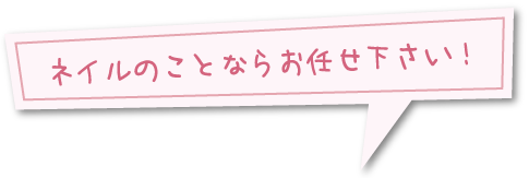 ネイルのことならお任せ下さい！